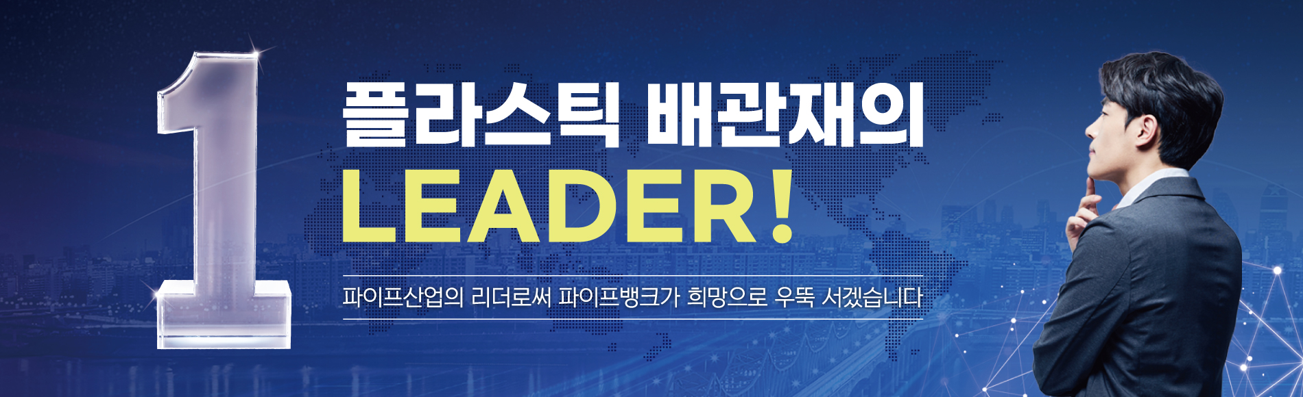 플라스틱 배관재의 LEADER! 파이프산업의 리더로써 파이프뱅크가 희망으로 우뚝 서겠습니다.